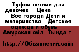 Туфли летние для девочек. › Цена ­ 1 000 - Все города Дети и материнство » Детская одежда и обувь   . Амурская обл.,Тында г.